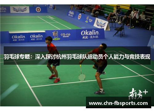 羽毛球专题：深入探讨杭州羽毛球队运动员个人能力与竞技表现