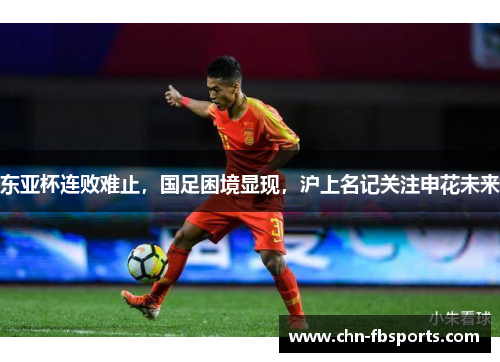 东亚杯连败难止，国足困境显现，沪上名记关注申花未来