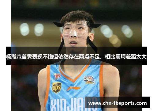 杨瀚森首秀表现不错但依然存在两点不足，相比周琦差距太大
