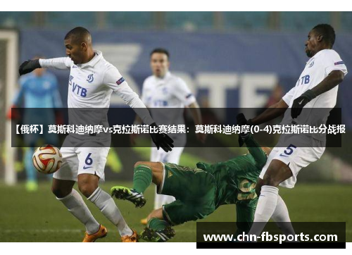 【俄杯】莫斯科迪纳摩vs克拉斯诺比赛结果：莫斯科迪纳摩(0-4)克拉斯诺比分战报