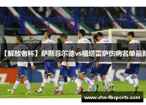 【解放者杯】萨斯菲尔德vs福塔雷萨伤病名单最新